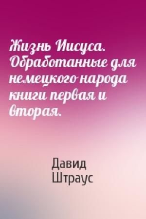 Обложка книги «Жизнь Иисуса. Обработанные для немецкого народа книги первая и вторая.» — Давид Штраус