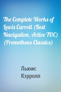 The Complete Works of Lewis Carroll (Best Navigation, Active TOC) (Prometheus Classics)