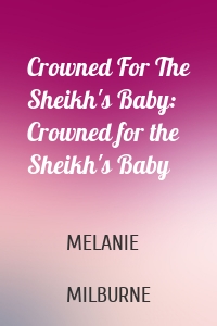 Crowned For The Sheikh's Baby: Crowned for the Sheikh's Baby