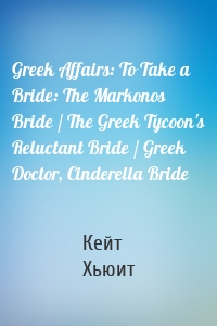 Greek Affairs: To Take a Bride: The Markonos Bride / The Greek Tycoon's Reluctant Bride / Greek Doctor, Cinderella Bride