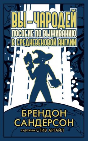 Обложка книги «Вы – чародей. Пособие по выживанию в средневековой Англии» — Брендон Сандерсон