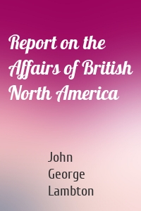 Report on the Affairs of British North America