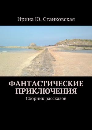Обложка книги «Фантастические приключения. Сборник рассказов» — Ирина Станковская
