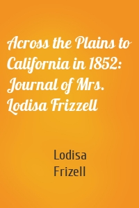 Across the Plains to California in 1852: Journal of Mrs. Lodisa Frizzell