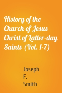 History of the Church of Jesus Christ of Latter-day Saints (Vol. 1-7)