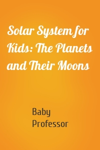Solar System for Kids: The Planets and Their Moons