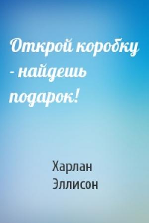 Обложка книги «Открой коробку - найдешь подарок!» — Харлан Эллисон