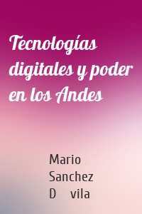 Tecnologías digitales y poder en los Andes