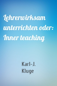 Lehrerwirksam unterrichten oder: Inner teaching