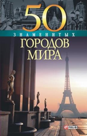 Обложка книги «50 знаменитых городов мира» — Валентина Скляренко, Яна Батий, Ольга Исаенко, Татьяна Иовлева