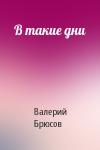 Валерий Брюсов - В такие дни
