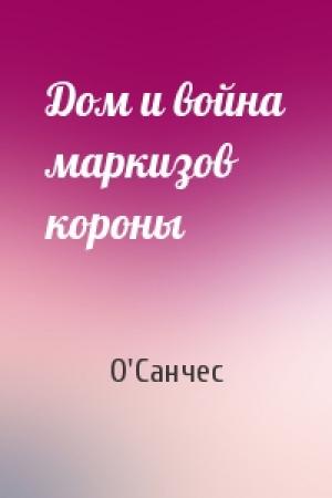 Обложка книги «Дом и война маркизов короны» — О'Санчес
