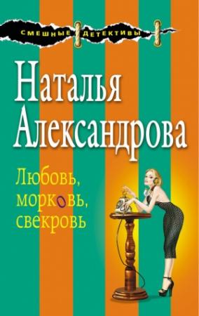 Обложка книги «Любовь, морковь, свекровь» — Наталья Александрова