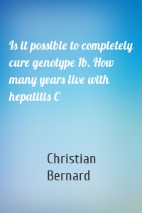 Is it possible to completely cure genotype 1b. How many years live with hepatitis C
