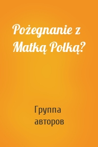 Pożegnanie z Matką Polką?