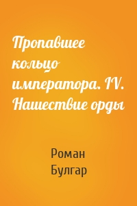 Пропавшее кольцо императора. IV. Нашествие орды