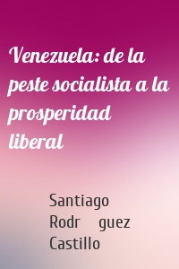 Venezuela: de la peste socialista a la prosperidad liberal