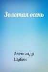 Александр Шубин - Золотая осень