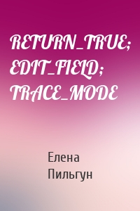 RETURN_TRUE; EDIT_FIELD; TRACE_MODE