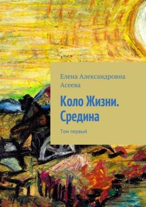 Обложка книги «Коло Жизни. Середина. Том 1» — Елена Асеева