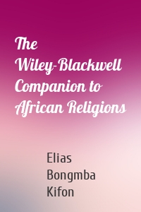 The Wiley-Blackwell Companion to African Religions