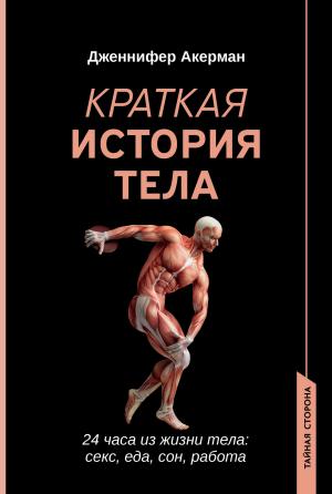 Обложка книги «Краткая история тела. 24 часа из жизни тела: секс, еда, сон, работа» — Дженнифер Акерман