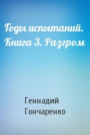 Обложка книги «Годы испытаний. Книга 3. Разгром» — Геннадий Иванович Гончаренко