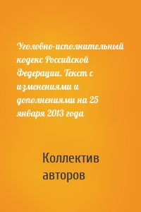 Уголовно-исполнительный кодекс Российской Федерации. Текст с изменениями и дополнениями на 25 января 2013 года