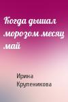 И Крупеникова - Когда дышал морозом месяц май