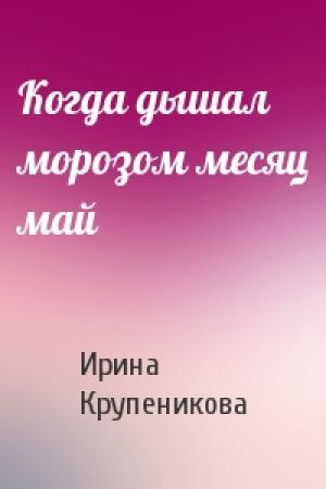 Обложка книги «Когда дышал морозом месяц май» — И Крупеникова