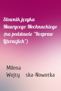 Słownik języka Maurycego Mochnackiego (na podstawie "Rozpraw Literacjich")