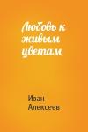 Иван Алексеев - Любовь к живым цветам