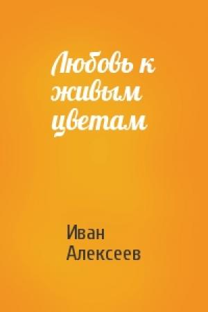 Обложка книги «Любовь к живым цветам» — Иван Алексеев