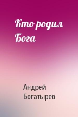 Обложка книги «Кто родил Бога» — Андрей Богатырев