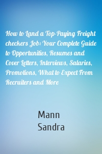 How to Land a Top-Paying Freight checkers Job: Your Complete Guide to Opportunities, Resumes and Cover Letters, Interviews, Salaries, Promotions, What to Expect From Recruiters and More