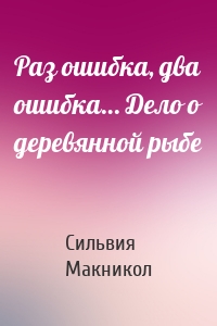 Раз ошибка, два ошибка… Дело о деревянной рыбе