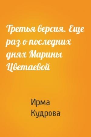 Обложка книги «Третья версия. Еще раз о последних днях Марины Цветаевой» — Ирма Кудрова