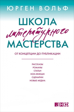 Обложка книги «Школа литературного мастерства. От концепции до публикации: рассказы, романы, статьи, нон-фикшн, сценарии, новые медиа» — Юрген Вольф
