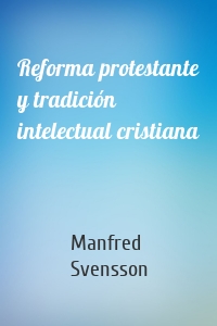 Reforma protestante y tradición intelectual cristiana