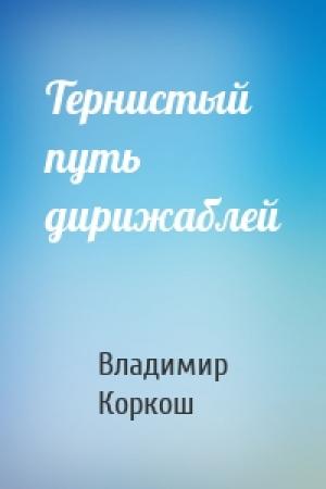 Обложка книги «Тернистый путь дирижаблей» — Владимир Васильевич Коркош