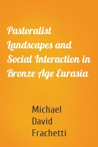 Pastoralist Landscapes and Social Interaction in Bronze Age Eurasia