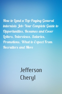 How to Land a Top-Paying General internists Job: Your Complete Guide to Opportunities, Resumes and Cover Letters, Interviews, Salaries, Promotions, What to Expect From Recruiters and More