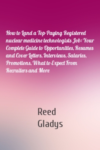 How to Land a Top-Paying Registered nuclear medicine technologists Job: Your Complete Guide to Opportunities, Resumes and Cover Letters, Interviews, Salaries, Promotions, What to Expect From Recruiters and More