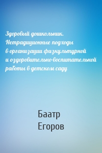 Здоровый дошкольник. Нетрадиционные подходы в организации физкультурной и оздоровительно-воспитательной работы в детском саду