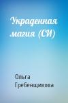 Ольга Гребенщикова - Украденная магия (СИ)