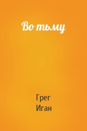 Обложка книги «Во тьму» — Грег Иган