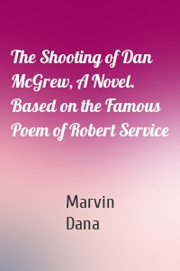 The Shooting of Dan McGrew, A Novel. Based on the Famous Poem of Robert Service