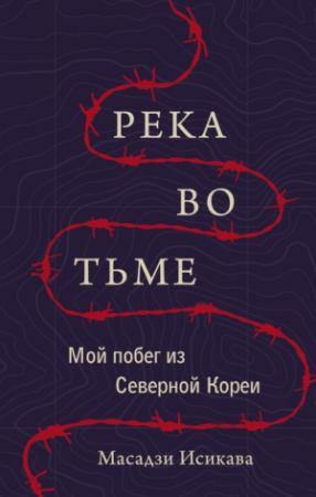 Обложка книги «Река во тьме. Мой побег из Северной Кореи» — Масадзи Исикава