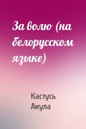 Обложка книги «За волю (на белорусском языке)» — Кастусь Акула