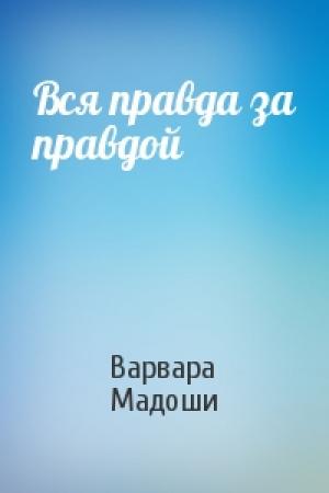 Обложка книги «Вся правда за правдой» — Варвара Мадоши
